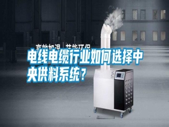 行業(yè)新聞電線(xiàn)電纜行業(yè)如何選擇中央供料系統(tǒng)？