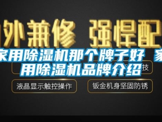 企業(yè)新聞家用除濕機(jī)那個(gè)牌子好 家用除濕機(jī)品牌介紹