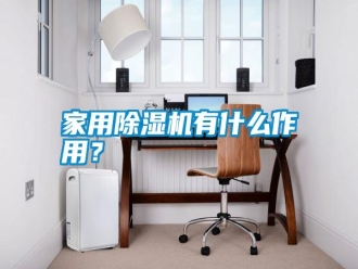 企業(yè)新聞家用除濕機有什么作用？