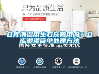 企業(yè)新聞倉庫潮濕用生石灰管用嗎？倉庫潮濕簡(jiǎn)單處理方法